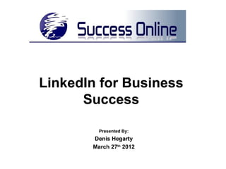 LinkedIn for Business
      Success

         Presented By:
       Denis Hegarty
       March 27th 2012
 