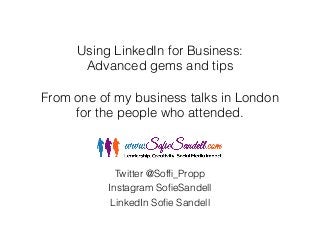 Using LinkedIn for Business:
Advanced gems and tips
!
From one of my business talks in London
for the people who attended.
Twitter @Sofﬁ_Propp
Instagram SoﬁeSandell
LinkedIn Soﬁe Sandell
 