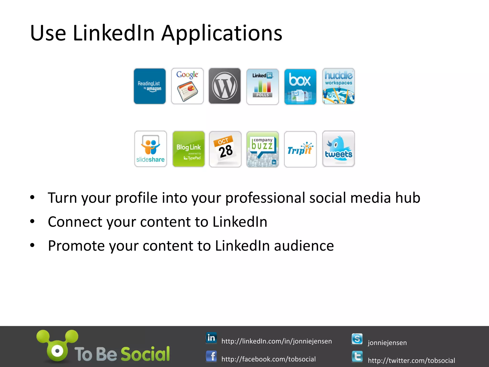 Use LinkedIn Applications Turn your profile into your professional social media hub Connect your content to LinkedIn Promote your content to LinkedIn audience 