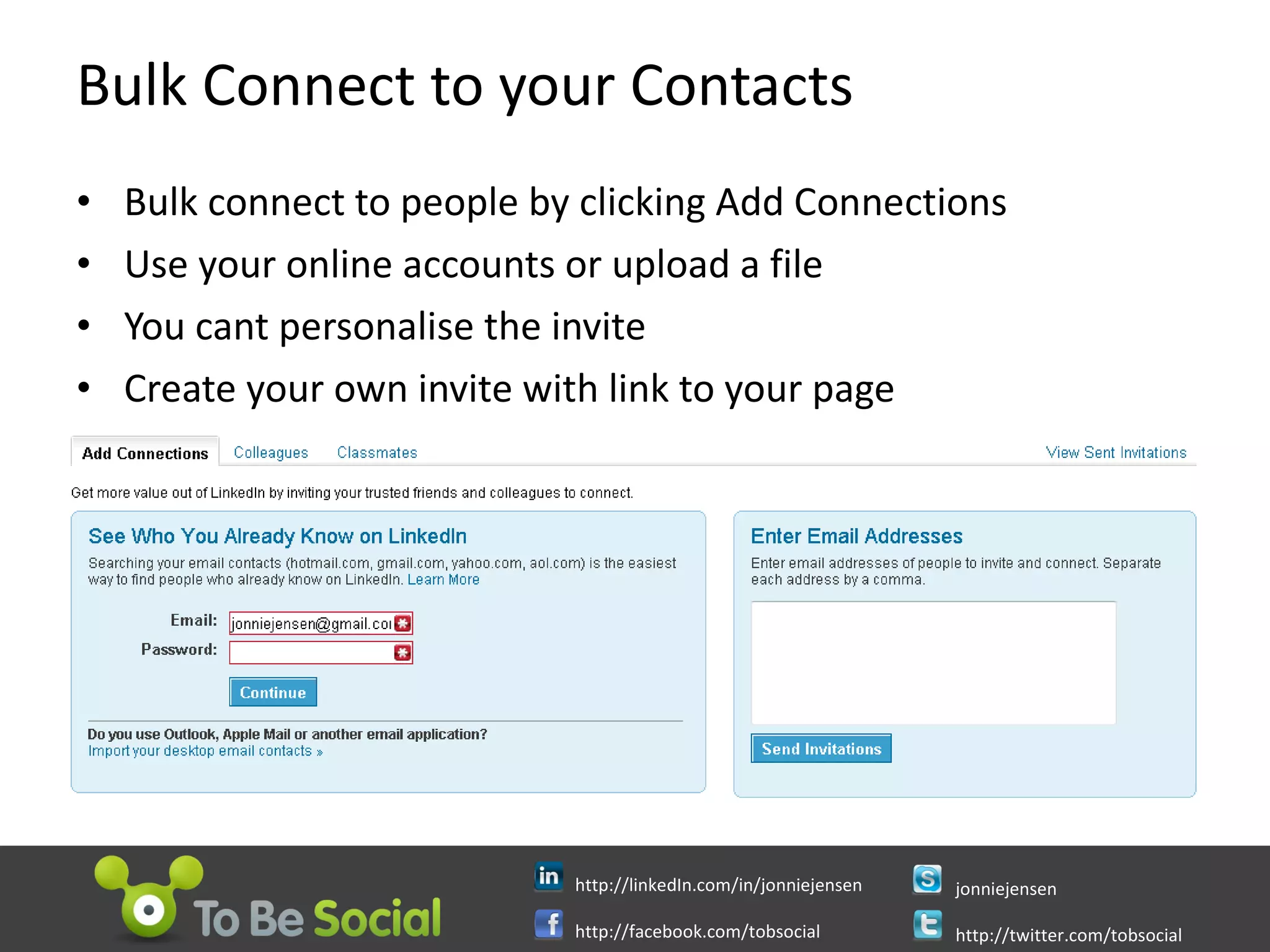 Bulk Connect to your Contacts Bulk connect to people by clicking Add Connections Use your online accounts or upload a file  You cant personalise the invite  Create your own invite with link to your page 