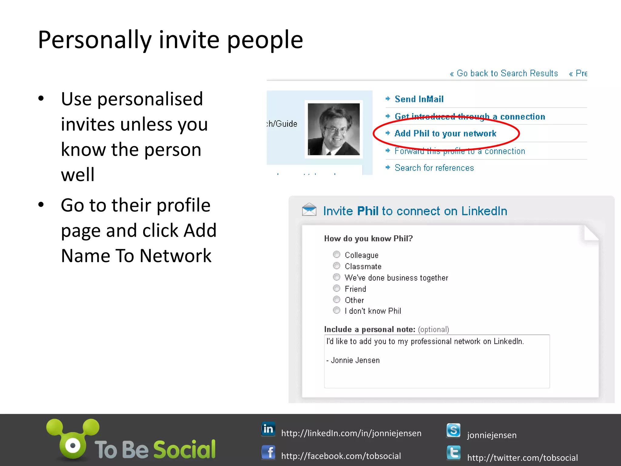 Personally invite people Use personalised invites unless you know the person well Go to their profile page and click Add Name To Network 