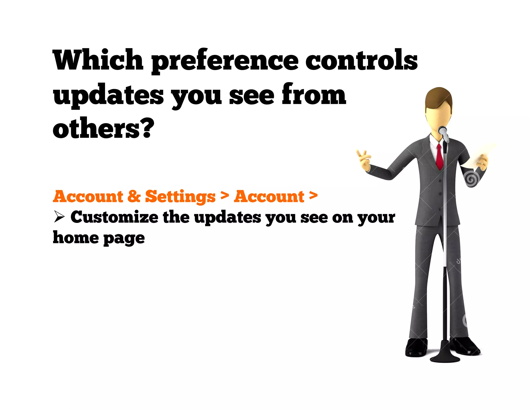Which preference controls
updates you see from
others?
Account & Settings > Account >
  Customize the updates you see on your
home page

 