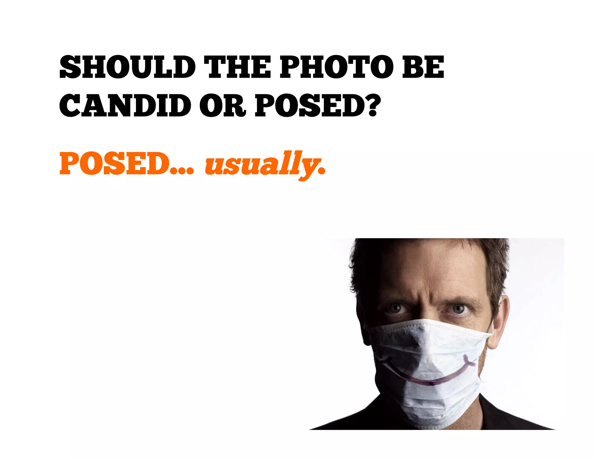 SHOULD THE PHOTO BE
CANDID OR POSED?
POSED... usually.

 