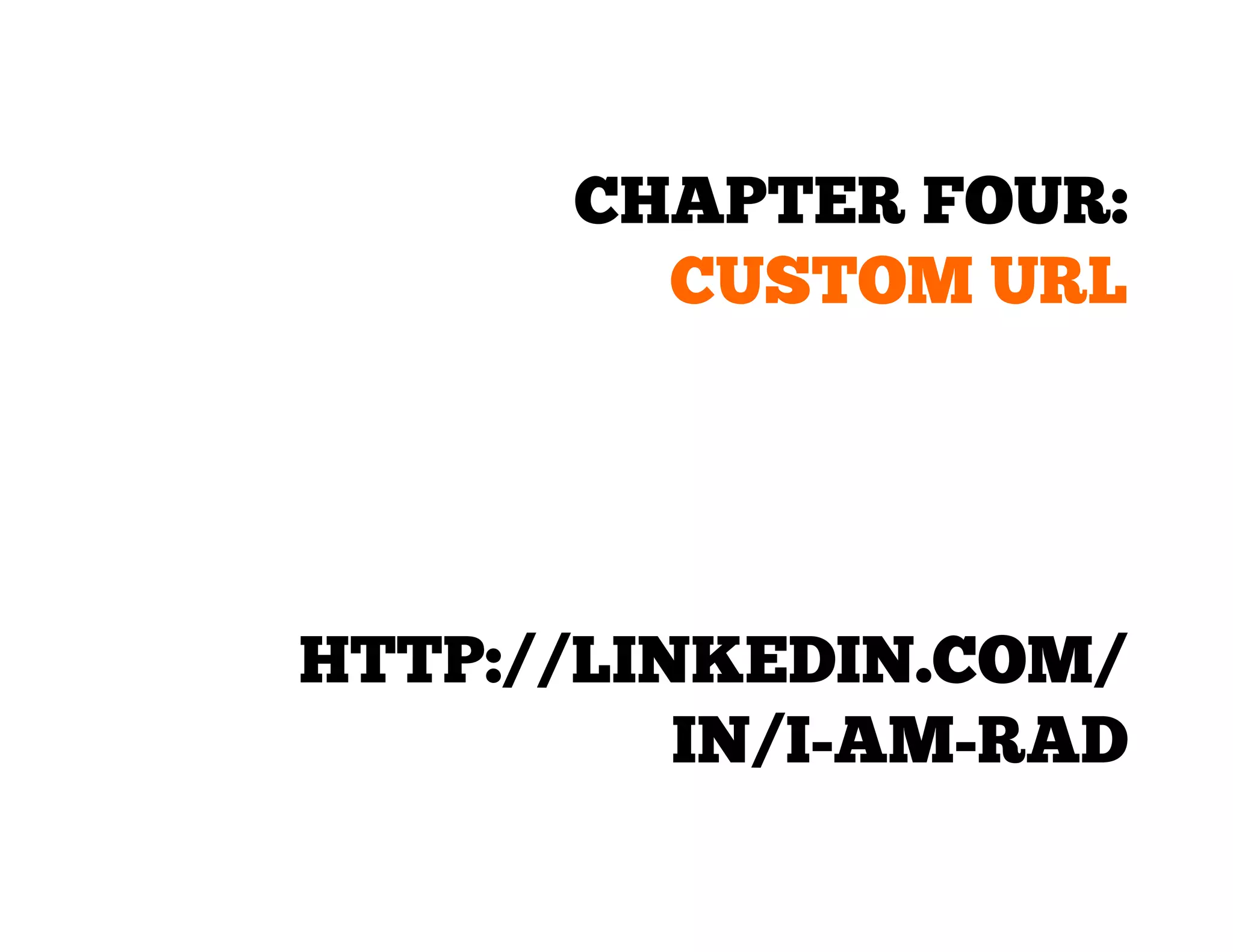 CHAPTER FOUR:
CUSTOM URL

HTTP://LINKEDIN.COM/
IN/I-AM-RAD

 