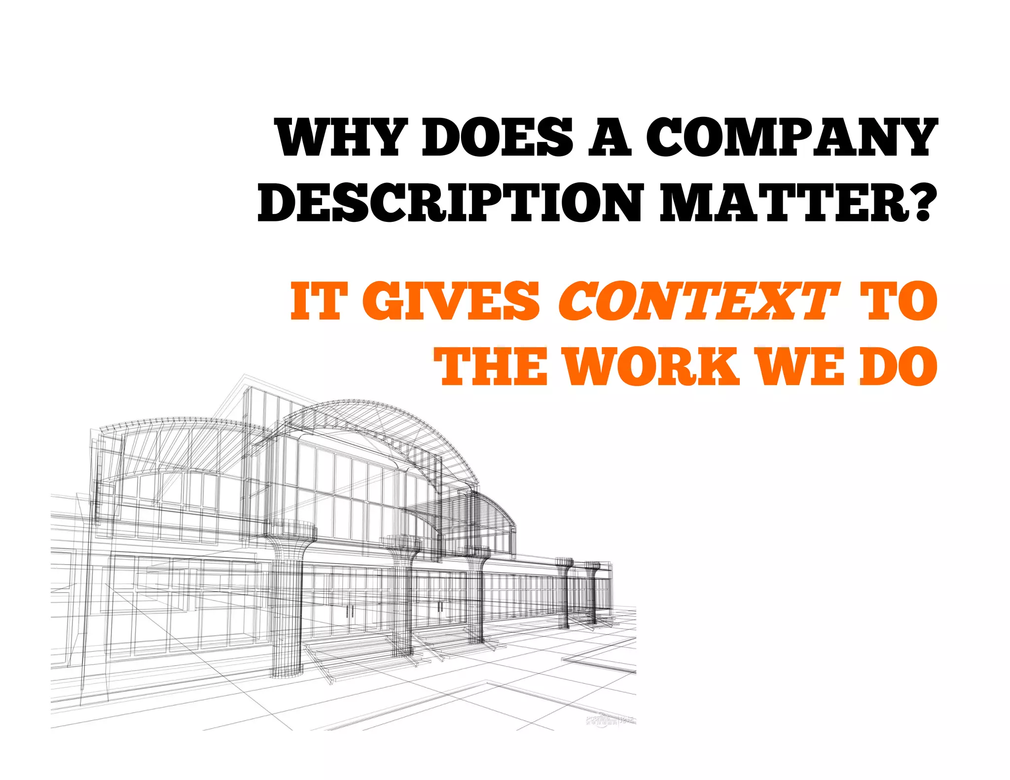 WHY DOES A COMPANY
DESCRIPTION MATTER?
IT GIVES CONTEXT TO
THE WORK WE DO

 