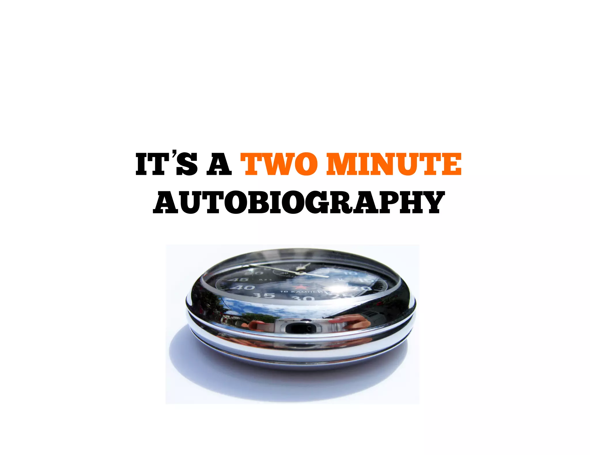 IT’ A TWO MINUTE
S
AUTOBIOGRAPHY

 