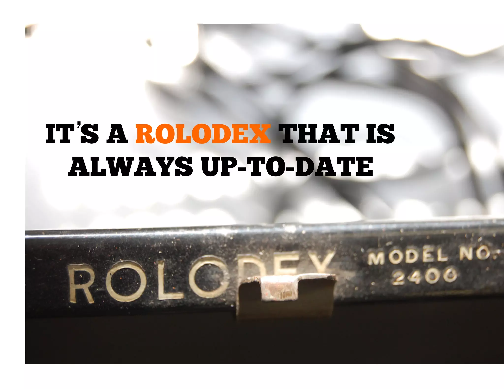 IT’ A ROLODEX THAT IS
S
ALWAYS UP-TO-DATE

 