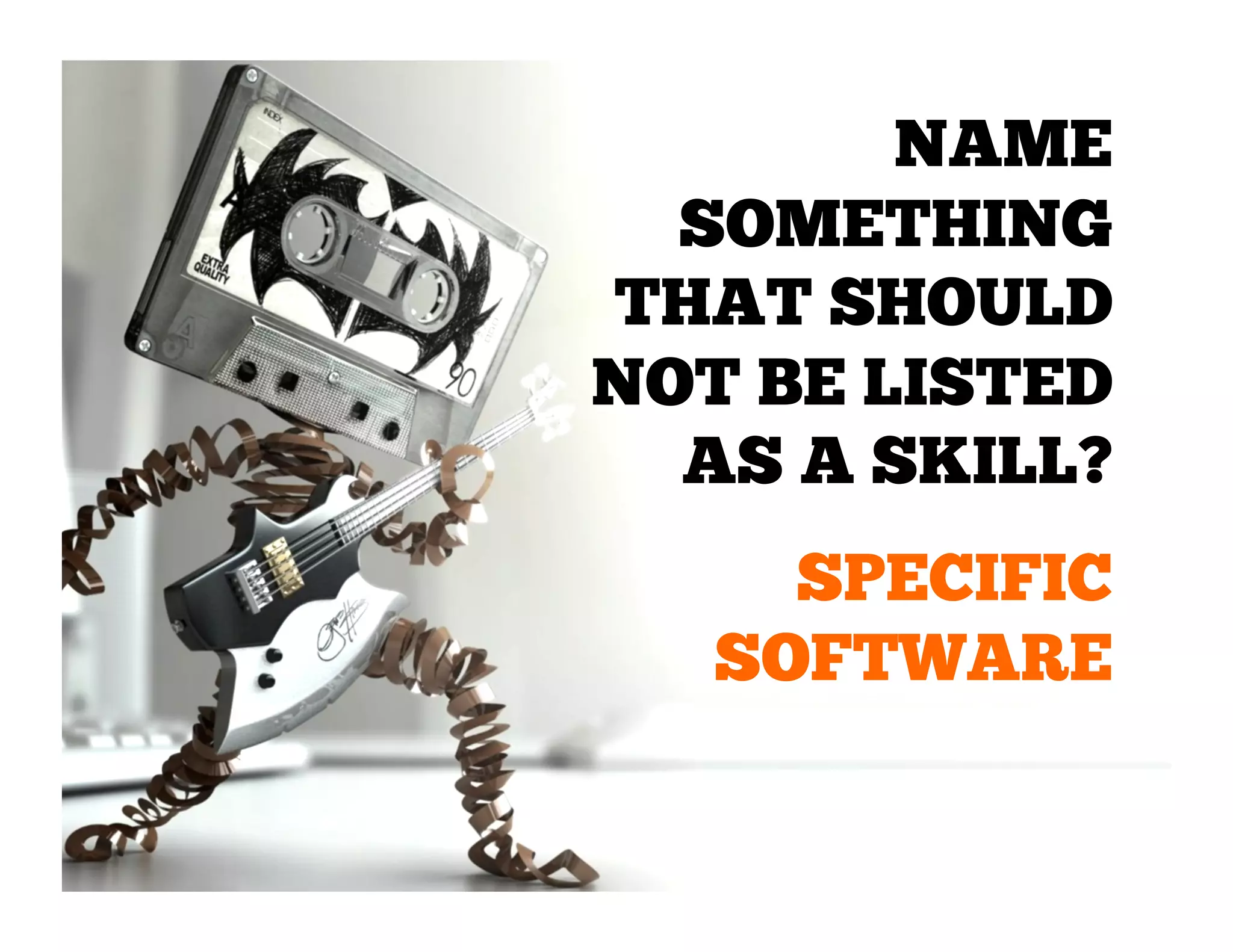 NAME
SOMETHING
THAT SHOULD
NOT BE LISTED
AS A SKILL?
SPECIFIC
SOFTWARE

 
