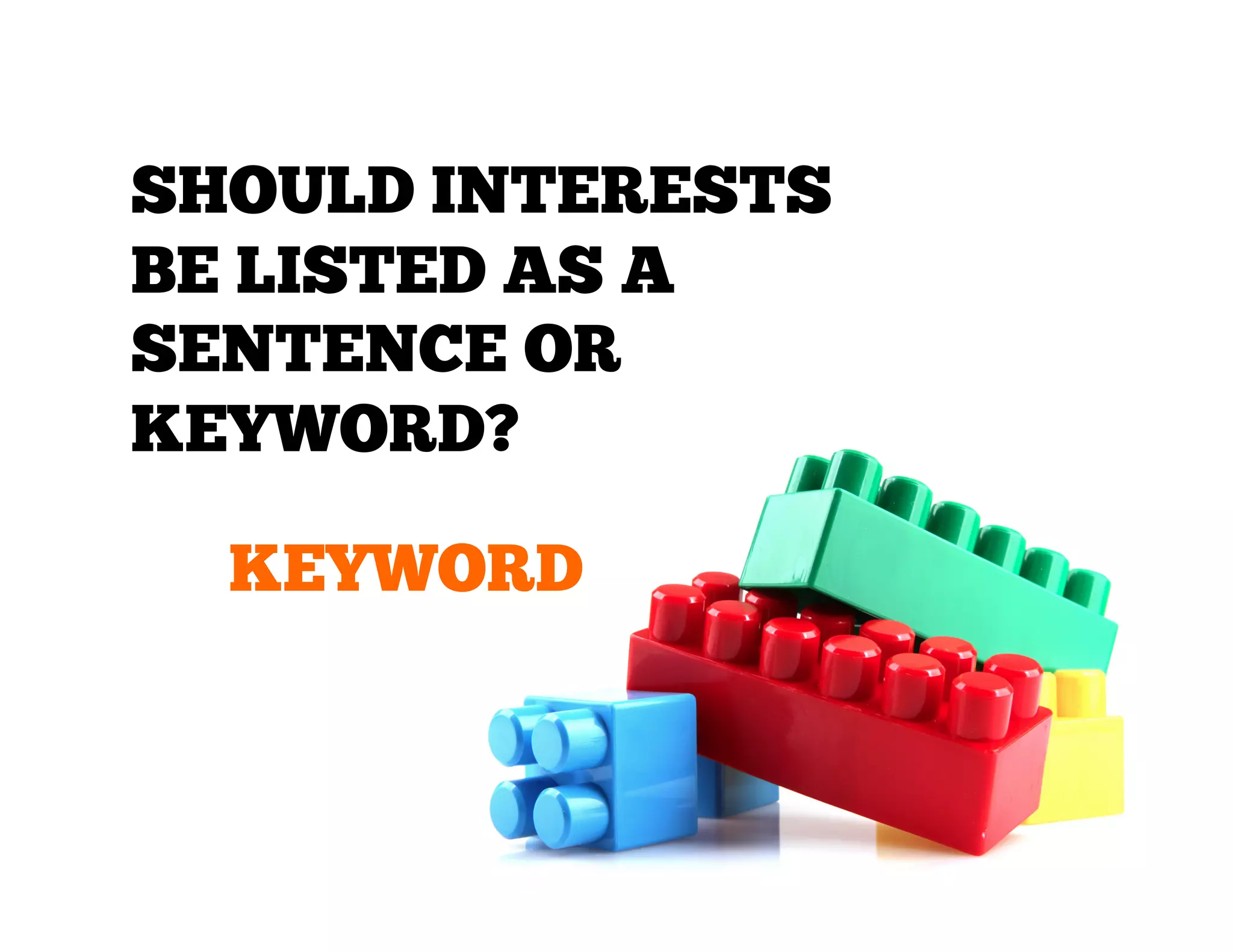 SHOULD INTERESTS
BE LISTED AS A
SENTENCE OR
KEYWORD?
KEYWORD

 