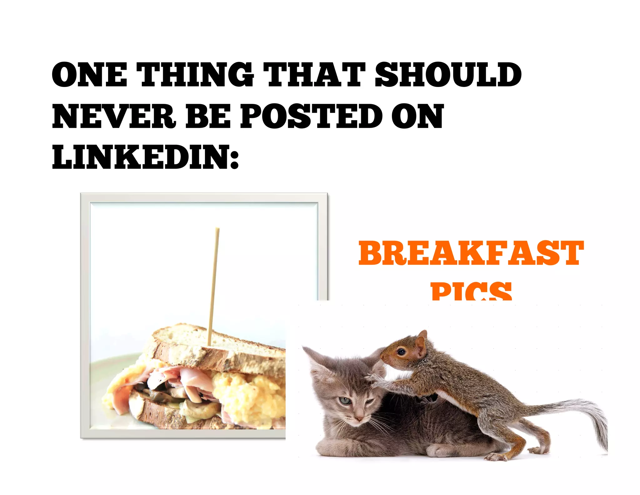 ONE THING THAT SHOULD
NEVER BE POSTED ON
LINKEDIN:
BREAKFAST
PICS

 