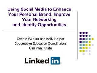 Using Social Media to Enhance Your Personal Brand, Improve Your Networkingand Identify Opportunities Kendra Wilburn and Kelly Harper Cooperative Education Coordinators Cincinnati State 