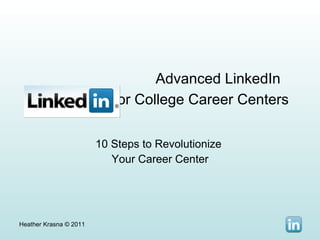 Advanced LinkedIn  for College Career Centers   10 Steps to Revolutionize  Your Career Center Heather Krasna © 2011 