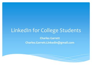 LinkedIn for College Students
               Charles Garrett
     Charles.Garrett.Linkedin@gmail.com
 