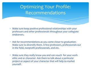 Optimizing Your Profile:
         Recommendations

Make sure keep positive professional relationships with your
professors...