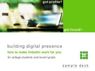 building digital presence
how to make linkedin work for you
for college students and recent grads
s a m p l e d e c k
 