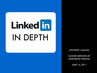 IN DEPTH
           ANTHONY JULIANO

           CANCER SERVICES OF
           NORTHEAST INDIANA

             JUNE 14, 2011
 