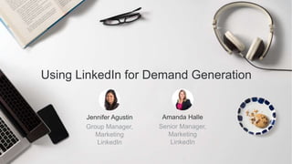 Jennifer Agustin
Group Manager,
Marketing
LinkedIn
Using LinkedIn for Demand Generation
Amanda Halle
Senior Manager,
Marketing
LinkedIn
 