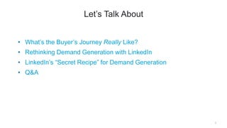 Let’s Talk About
3
• What’s the Buyer’s Journey Really Like?
• Rethinking Demand Generation with LinkedIn
• LinkedIn’s “Se...