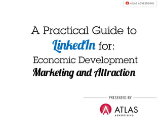 A Practical Guide to 
LinkedIn for: 
Economic Development 
Marketing and Attraction 
 