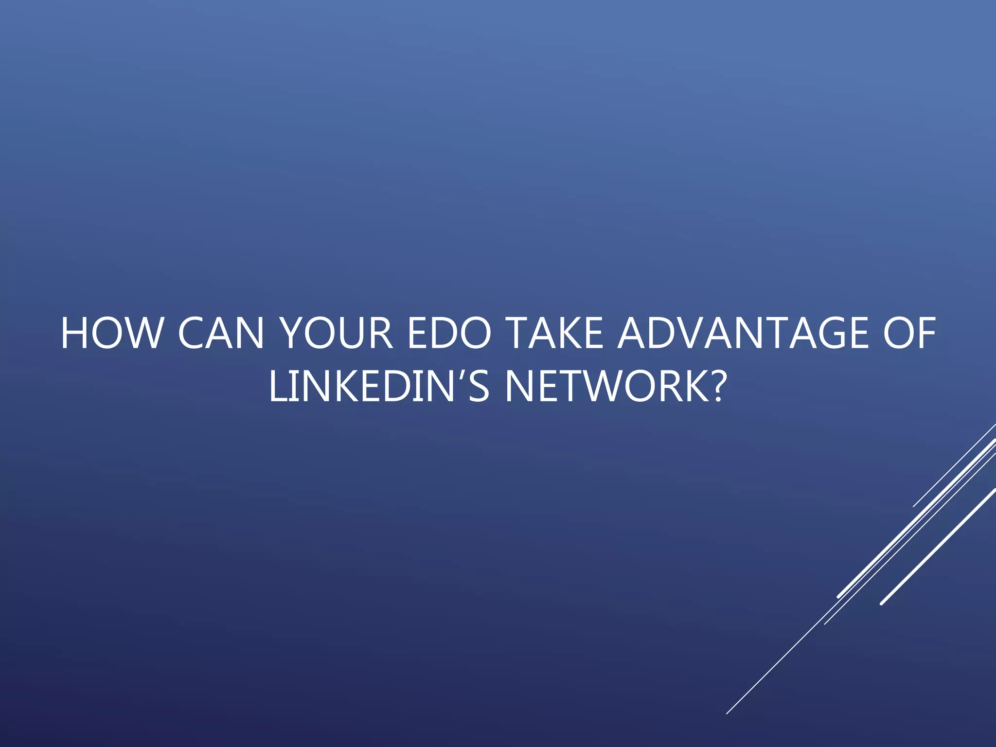 HOW CAN YOUR EDO TAKE ADVANTAGE OF
LINKEDIN’S NETWORK?
 
