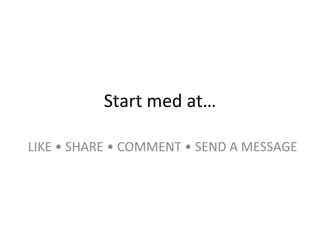 Start med at… LIKE • SHARE • COMMENT • SEND A MESSAGE 