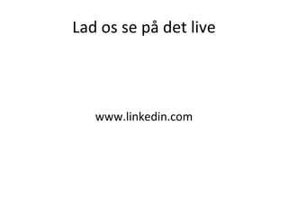 Lad os se på det live <ul><li>www.linkedin.com </li></ul>