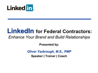 LinkedIn for Federal Contractors:
Enhance Your Brand and Build Relationships
Presented by:

Oliver Yarbrough, M.S., PMP
Speaker | Trainer | Coach

 