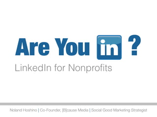 Are You                                                        ?
Noland Hoshino | Co-Founder, [B]cause Media | Social Good Marketing Strategist
 