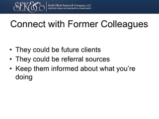 Connect with Former Colleagues
• They could be future clients
• They could be referral sources
• Keep them informed about what you’re
doing
 