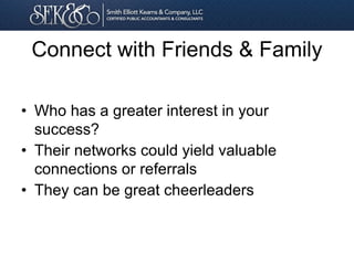 Connect with Friends & Family
• Who has a greater interest in your
success?
• Their networks could yield valuable
connections or referrals
• They can be great cheerleaders
 