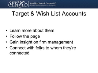 Target & Wish List Accounts
• Learn more about them
• Follow the page
• Gain insight on firm management
• Connect with folks to whom they’re
connected
 