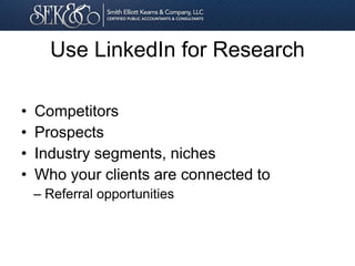 Use LinkedIn for Research
• Competitors
• Prospects
• Industry segments, niches
• Who your clients are connected to
– Referral opportunities
 