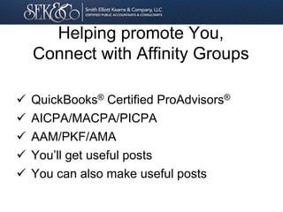 Helping promote You,
Connect with Affinity Groups
 QuickBooks® Certified ProAdvisors®
 AICPA/MACPA/PICPA
 AAM/PKF/AMA
 You’ll get useful posts
 You can also make useful posts
 