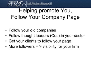Helping promote You,
Follow Your Company Page
• Follow your old companies
• Follow thought leaders (Cos) in your sector
• Get your clients to follow your page
• More followers = > visibility for your firm
 