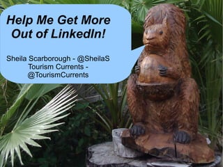 Help Me Get More
Out of LinkedIn!
Sheila Scarborough - @SheilaS
Tourism Currents -
@TourismCurrents
 