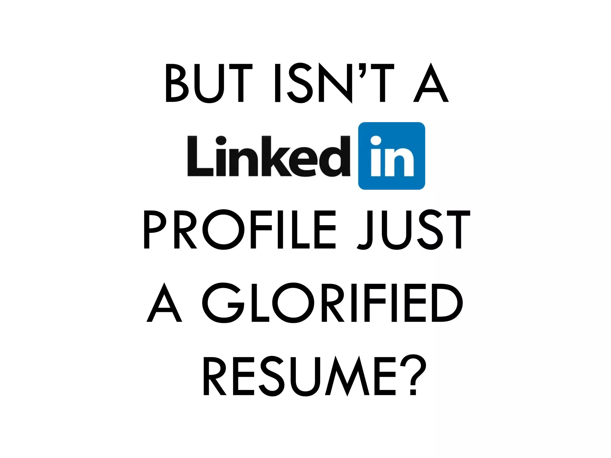 BUT ISN’T A

PROFILE JUST
A GLORIFIED
  RESUME?
 