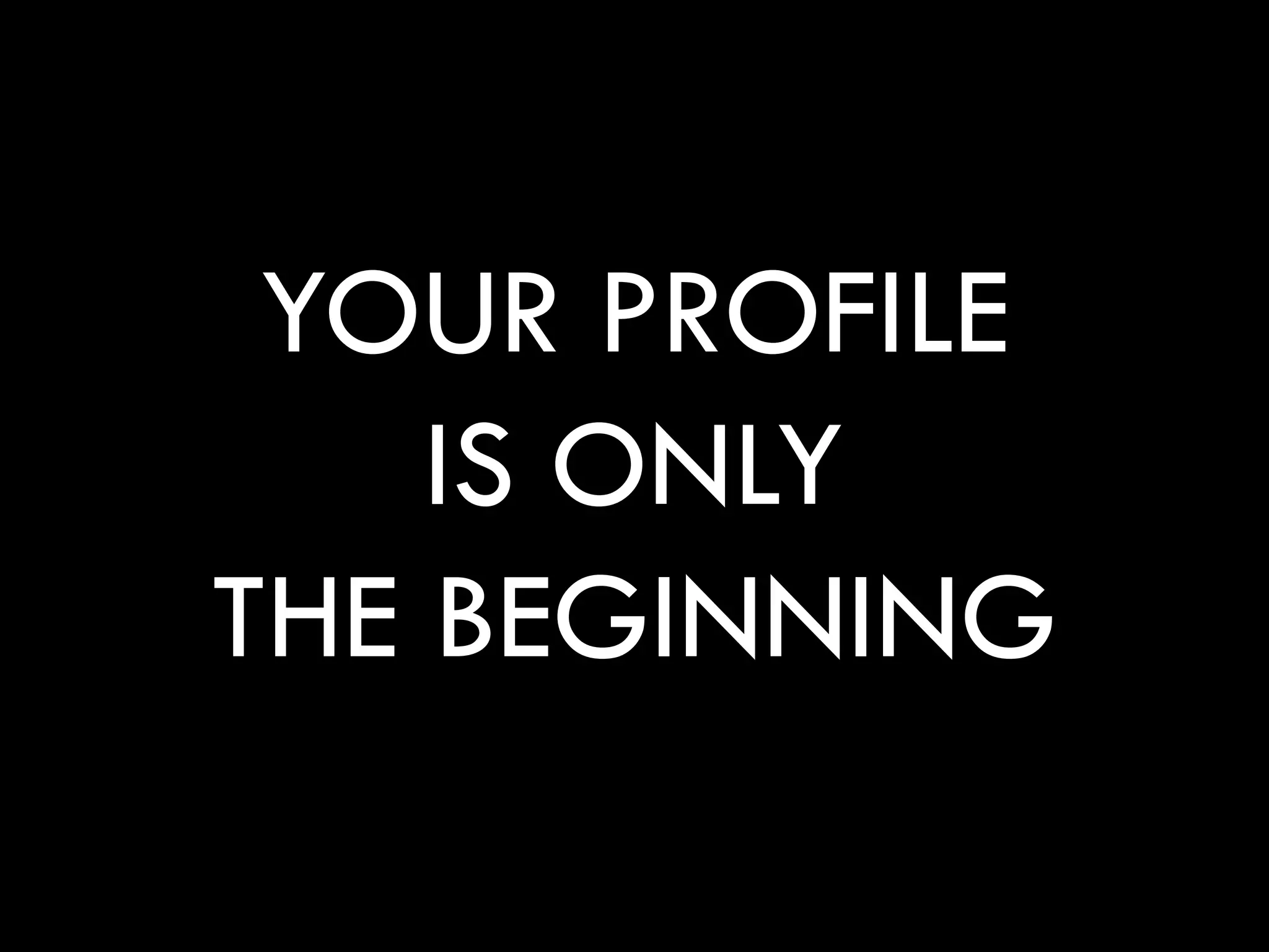 YOUR PROFILE
    IS ONLY
THE BEGINNING
 