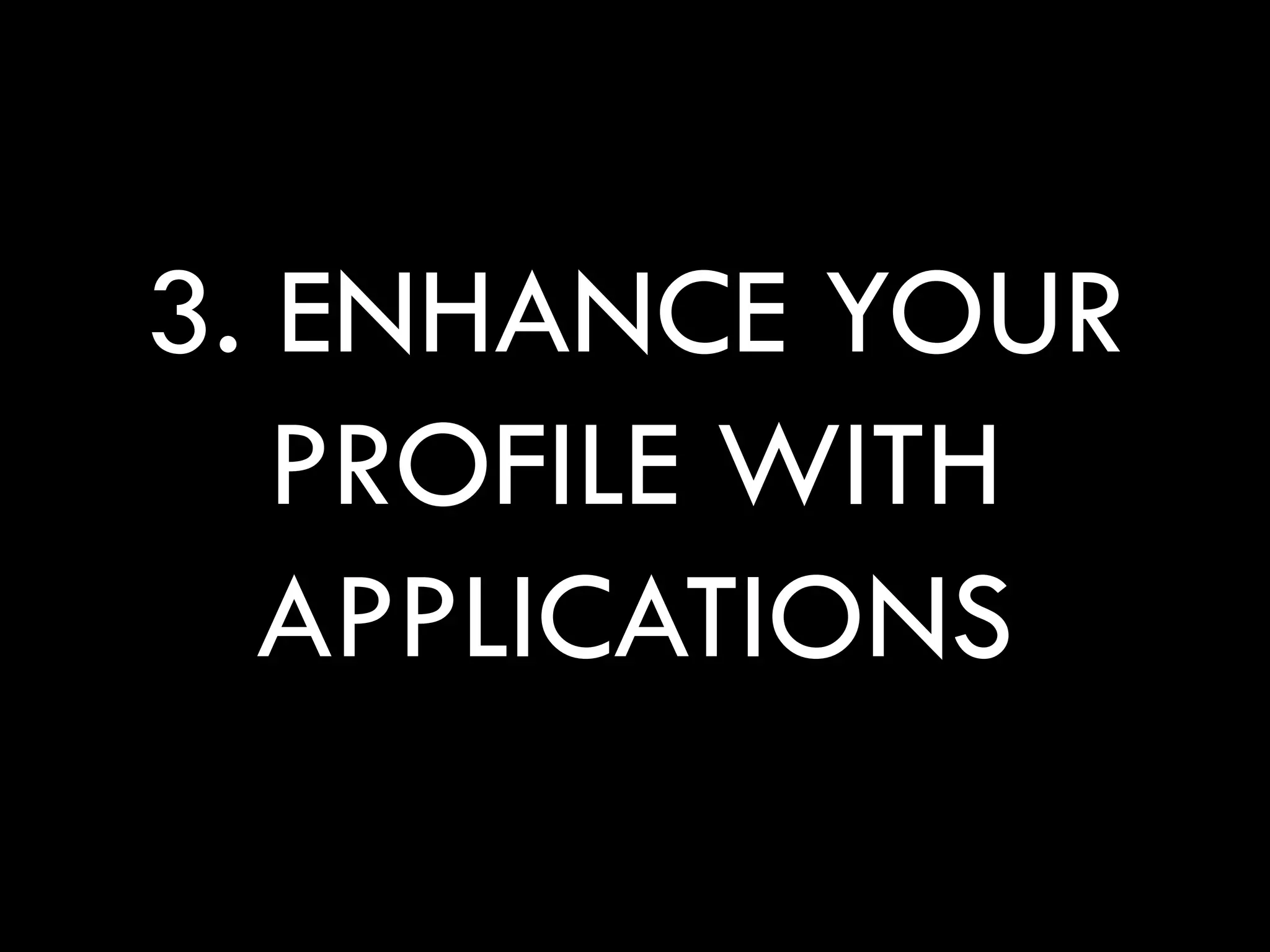 3. ENHANCE YOUR
   PROFILE WITH
  APPLICATIONS
 