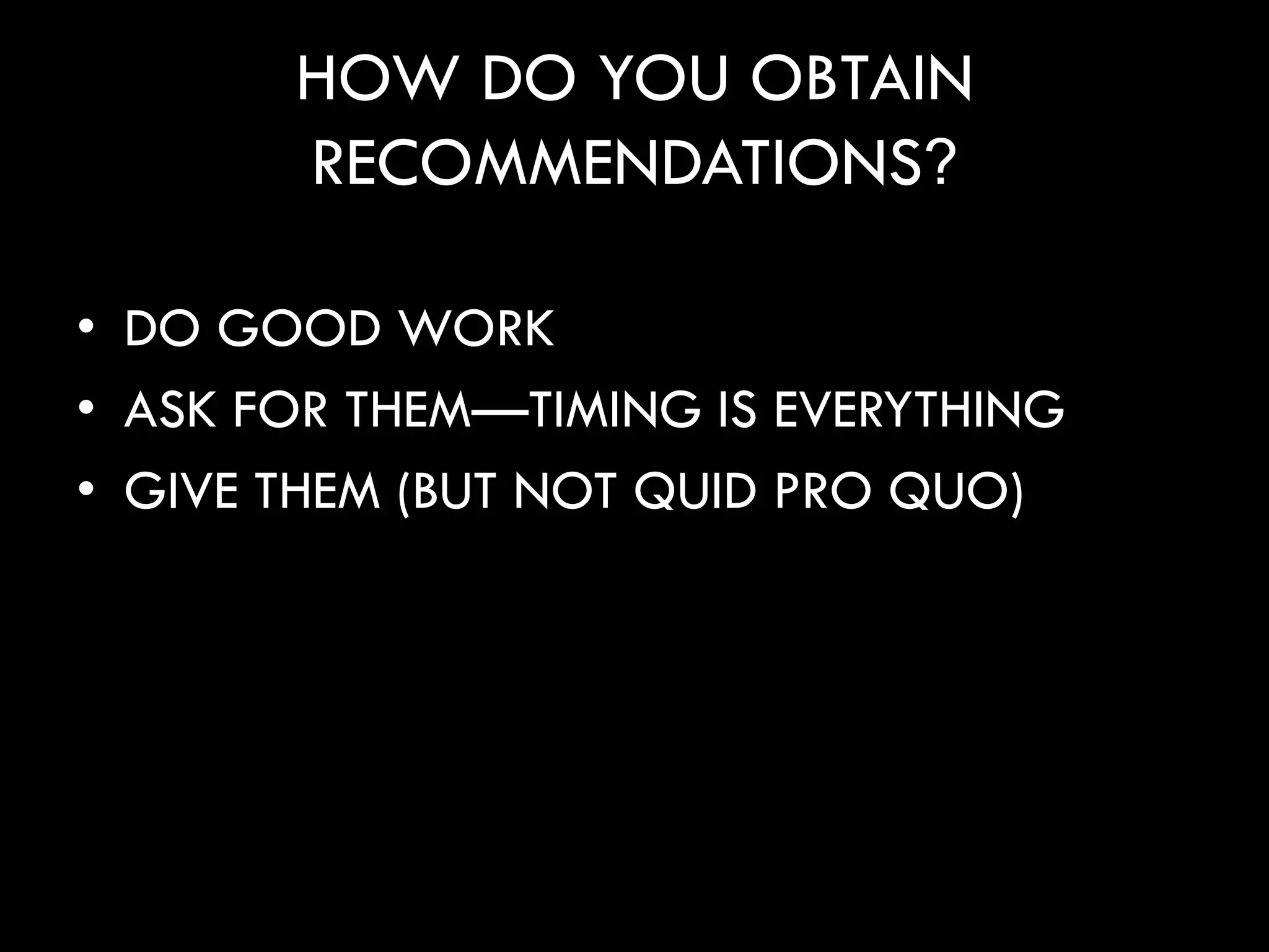 HOW DO YOU OBTAIN
       RECOMMENDATIONS?

• DO GOOD WORK
• ASK FOR THEM—TIMING IS EVERYTHING
• GIVE THEM (BUT NOT QUID PRO QUO)
 