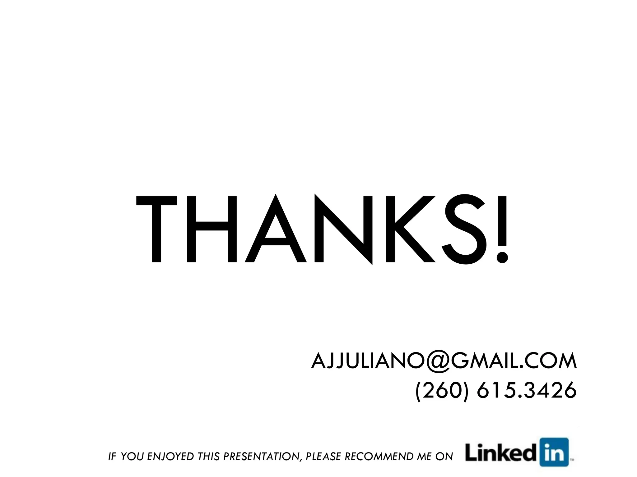 THANKS!
                                AJJULIANO@GMAIL.COM
                                        (260) 615.3426

IF YOU ENJOYED THIS PRESENTATION, PLEASE RECOMMEND ME ON
 
