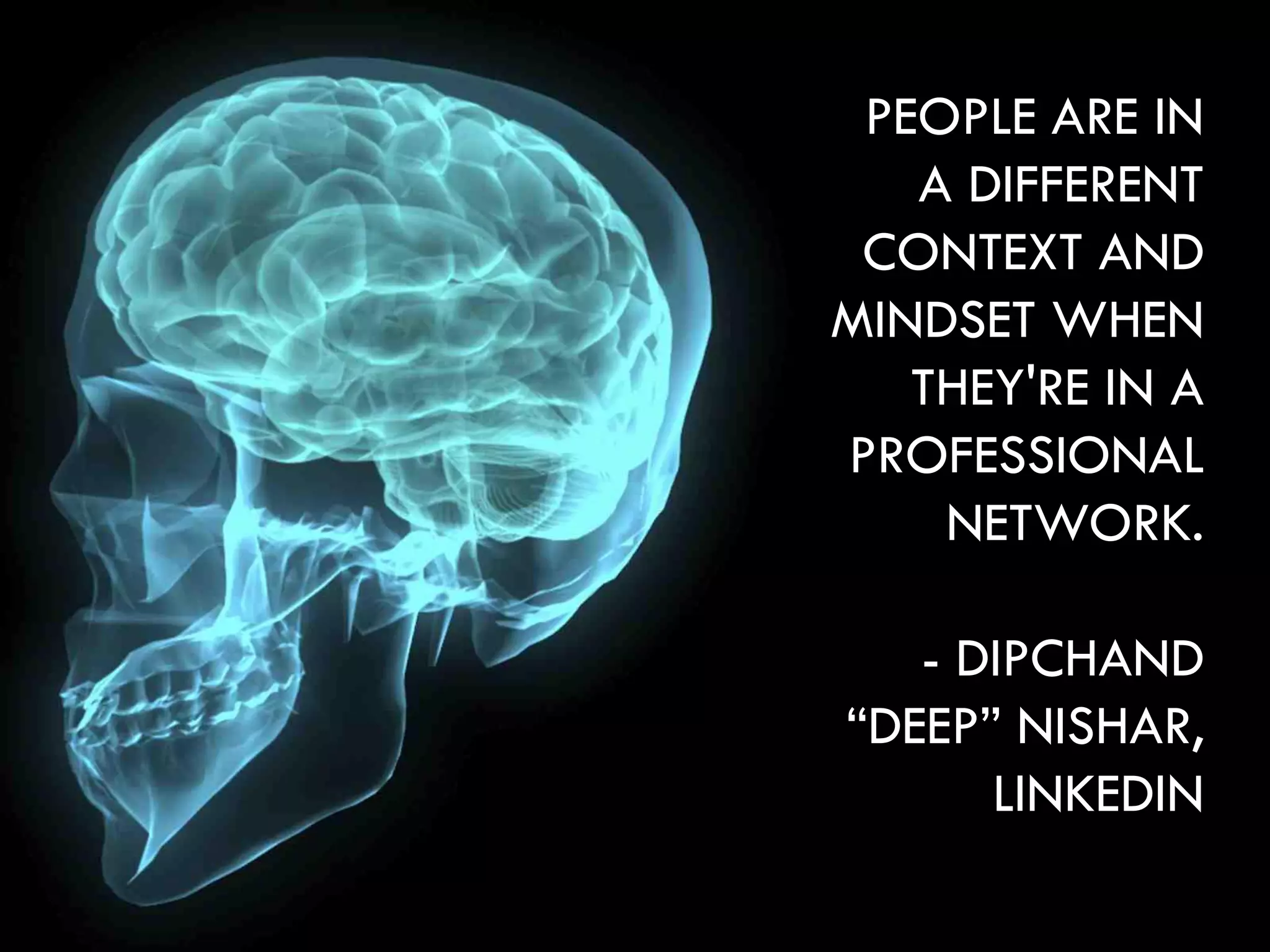 PEOPLE ARE IN
   A DIFFERENT
 CONTEXT AND
MINDSET WHEN
   THEY'RE IN A
PROFESSIONAL
    NETWORK.

   - DIPCHAND
“DEEP” NISHAR,
      LINKEDIN
 