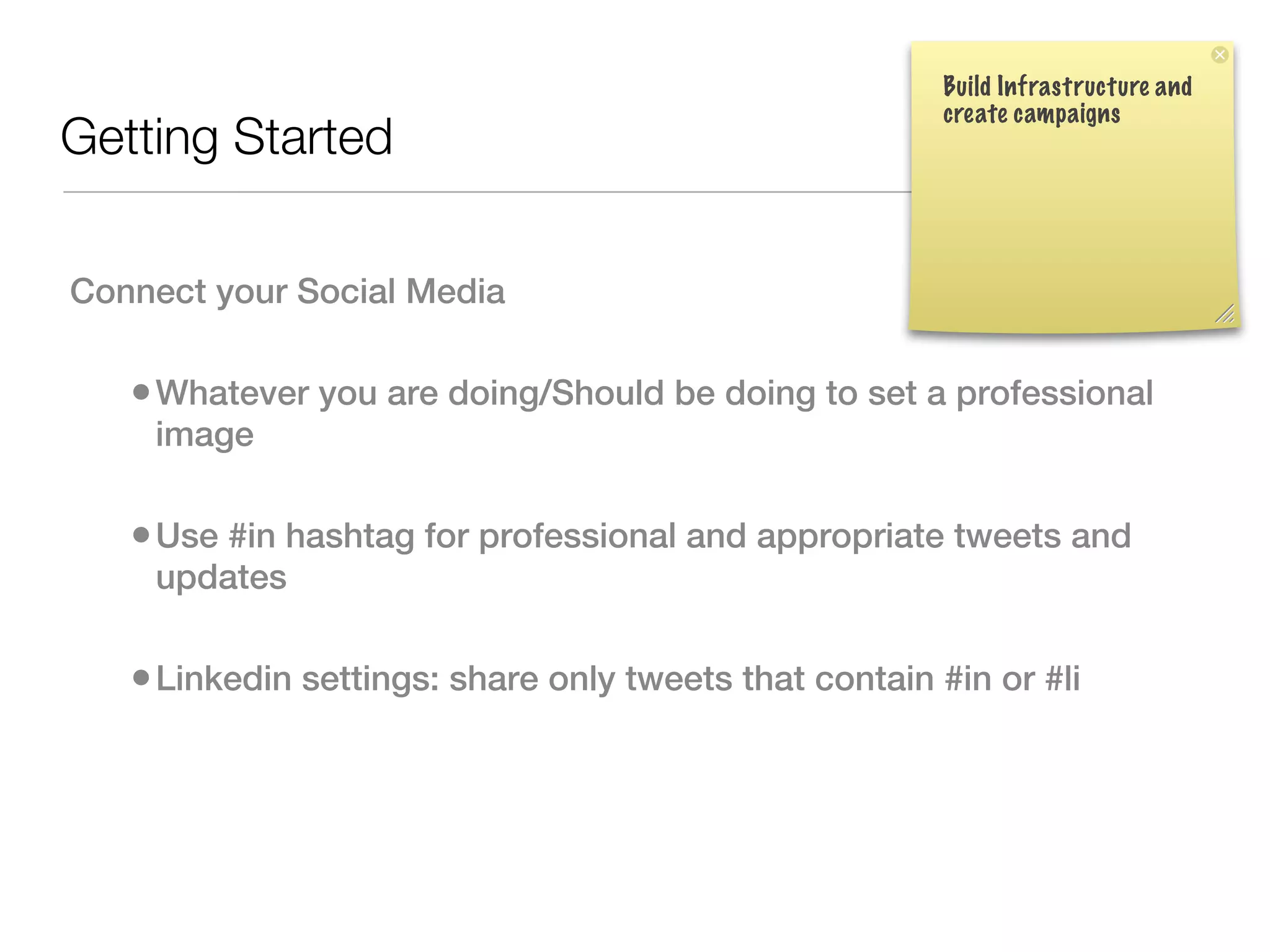Build Infrastructure and
                                                        create campaigns
Getting Started

Connect your Social Media

   • Whatever you are doing/Should be doing to set a professional
    image

   • Use #in hashtag for professional and appropriate tweets and
    updates

   • Linkedin settings: share only tweets that contain #in or #li 
 