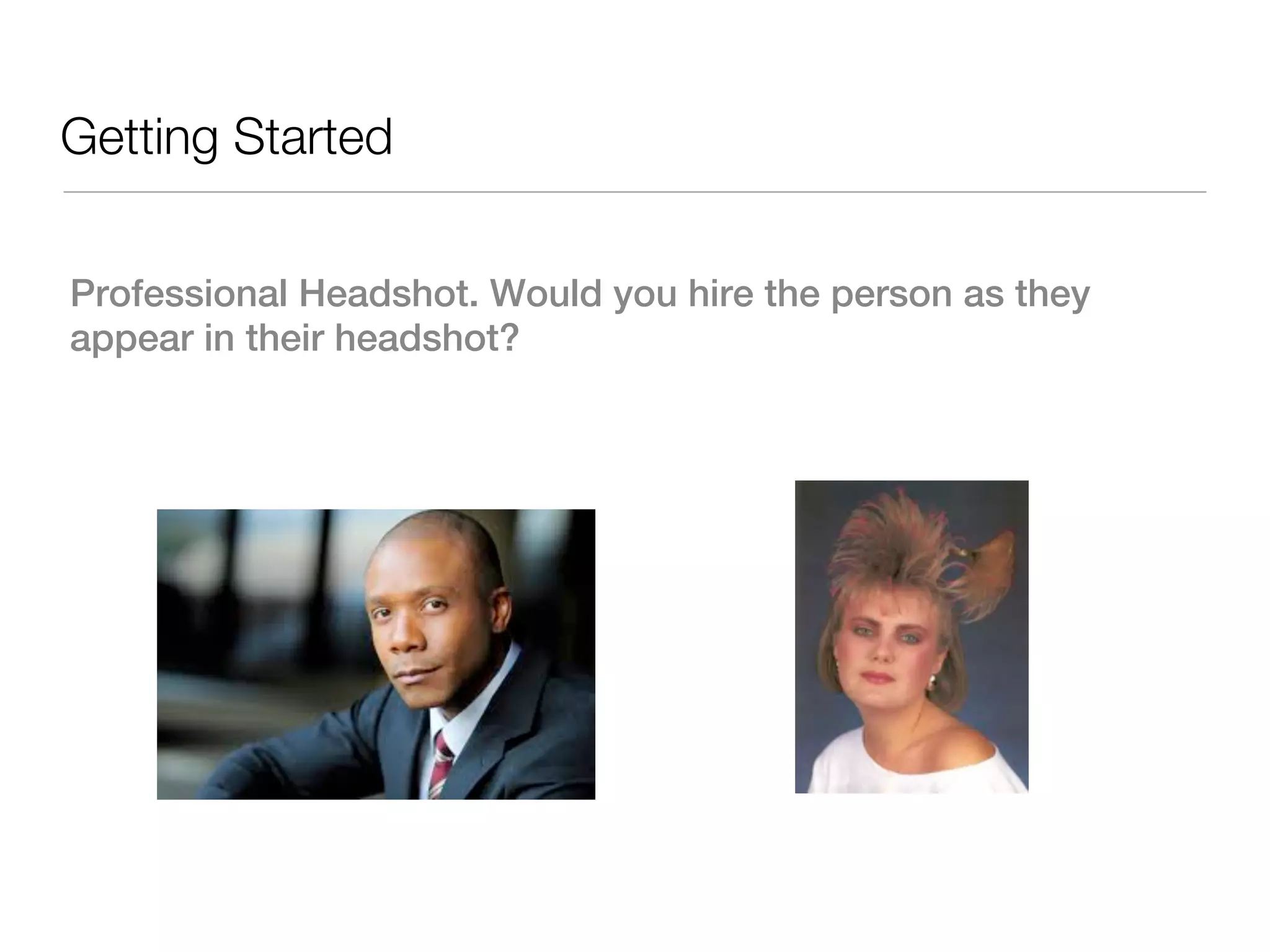 Getting Started


Professional Headshot. Would you hire the person as they
appear in their headshot?
 