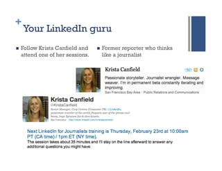 +
      Your LinkedIn guru
n    Follow Krista Canfield and    n    Former reporter who thinks
      attend one of her sessions.         like a journalist
 