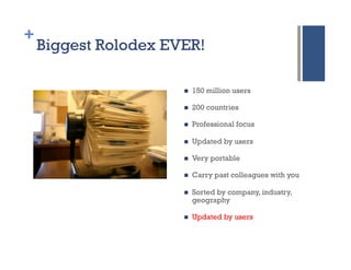+
    Biggest Rolodex EVER!

                      n    150 million users

                      n    200 countries

   ...