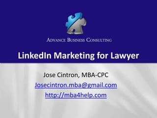 LinkedIn Marketing for Lawyer
       Jose Cintron, MBA-CPC
    Josecintron.mba@gmail.com
        http://mba4help.com
 