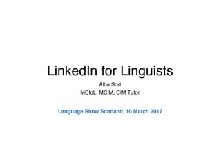 LinkedIn for Linguists
Alba Sort
MCIL, MCIM, CIM Tutor
MA Marketing
Language Show Scotland 2017
 