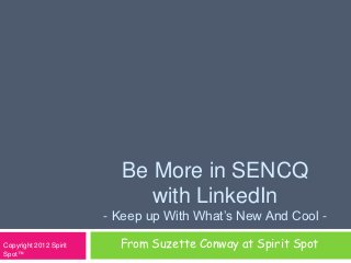 Be More in SENCQ
                             with LinkedIn
                        - Keep up With What’s New And Cool -

Copyright 2012 Spirit     From Suzette Conway at Spirit Spot
Spot™
 