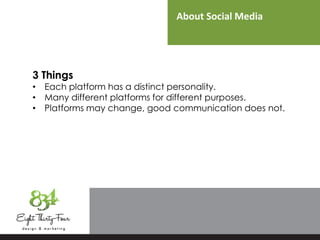 About Social Media
3 Things
• Each platform has a distinct personality.
• Many different platforms for different purposes.
• Platforms may change, good communication does not.
 