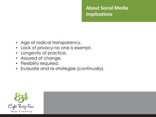 About Social Media
Implications
• Age of radical transparency.
• Lack of privacy-no one is exempt.
• Longevity of practice.
• Assured of change.
• Flexibility required.
• Evaluate and re-strategize (continually).
 